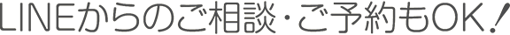 LINEからのご相談・ご予約もOK!