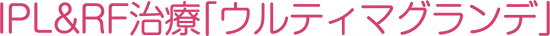 IPL&RF治療「ウルティマグランデ」