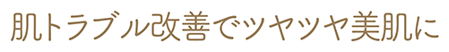 肌トラブル改善でツヤツヤ美肌に