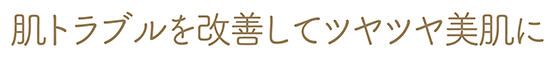 肌トラブルを改善してツヤツヤ美肌に