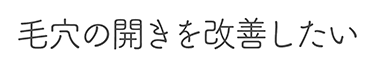 毛穴の開きを改善したい